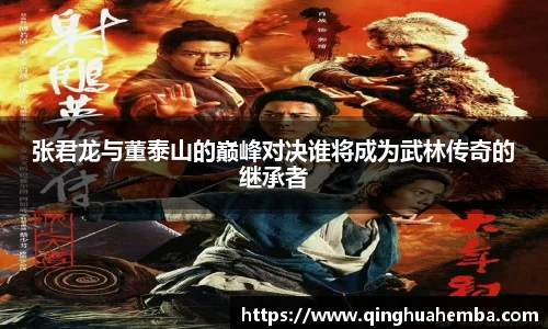 张君龙与董泰山的巅峰对决谁将成为武林传奇的继承者