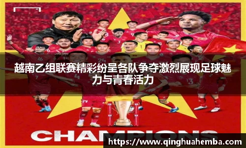 越南乙组联赛精彩纷呈各队争夺激烈展现足球魅力与青春活力