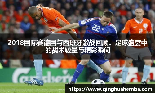 2018国际赛德国与西班牙激战回顾:足球盛宴中的战术较量与精彩瞬间