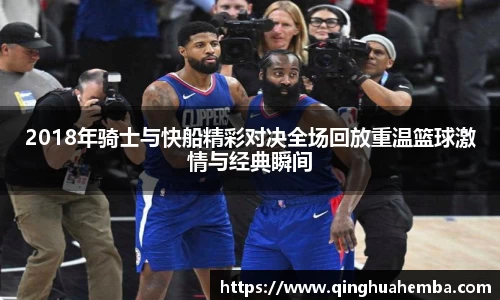 2018年骑士与快船精彩对决全场回放重温篮球激情与经典瞬间