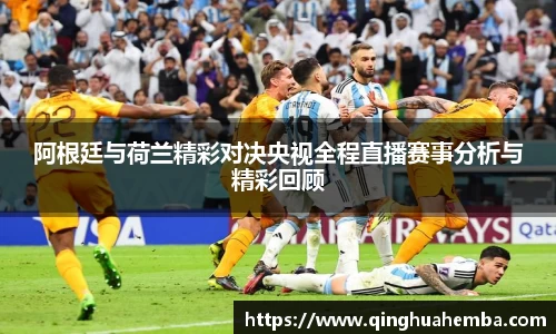 阿根廷与荷兰精彩对决央视全程直播赛事分析与精彩回顾